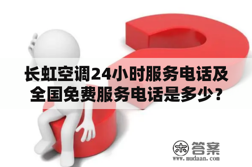 长虹空调24小时服务电话及全国免费服务电话是多少？——解答你的疑惑！