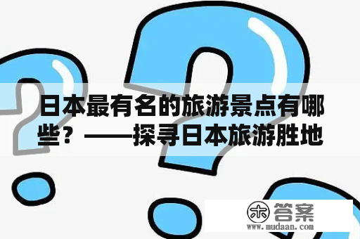 日本最有名的旅游景点有哪些？——探寻日本旅游胜地