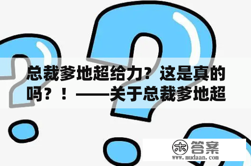 总裁爹地超给力？这是真的吗？！——关于总裁爹地超给力漫画免费阅读的探讨