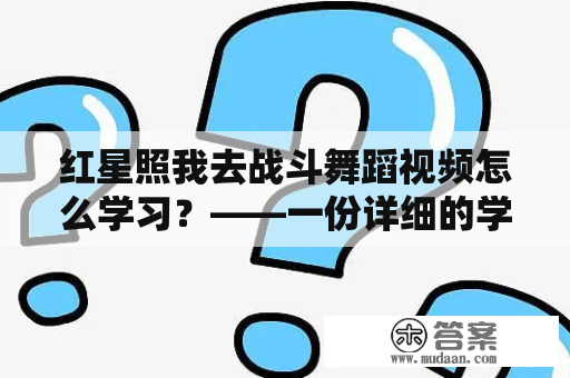 红星照我去战斗舞蹈视频怎么学习？——一份详细的学习指南