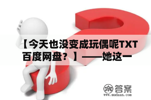 【今天也没变成玩偶呢TXT 百度网盘？】——她这一天究竟发生了什么？