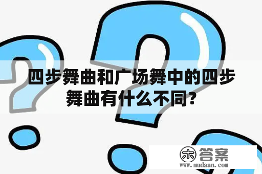 四步舞曲和广场舞中的四步舞曲有什么不同？