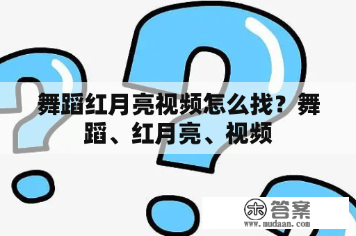 舞蹈红月亮视频怎么找？舞蹈、红月亮、视频