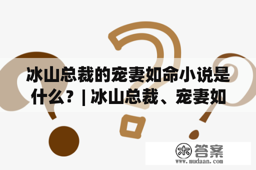 冰山总裁的宠妻如命小说是什么？| 冰山总裁、宠妻如命、小说