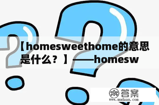 【homesweethome的意思是什么？】——homesweethome及其翻译