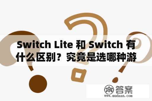 Switch Lite 和 Switch 有什么区别？究竟是选哪种游戏机更好呢？