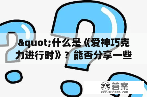 "什么是《爱神巧克力进行时》？能否分享一些关于《爱神巧克力进行时漫画》的信息？"