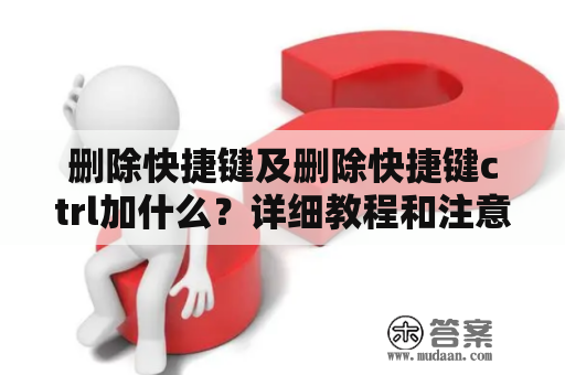 删除快捷键及删除快捷键ctrl加什么？详细教程和注意事项！