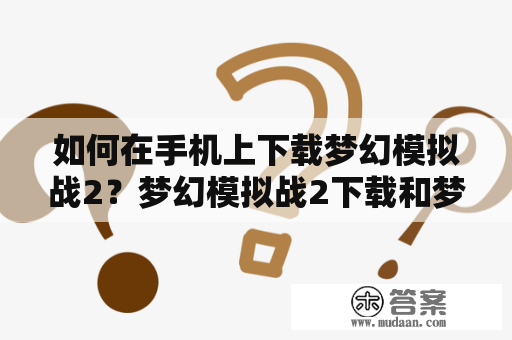 如何在手机上下载梦幻模拟战2？梦幻模拟战2下载和梦幻模拟战2下载手机版下载成为了众多游戏爱好者的焦点。想要体验这款游戏的精彩内容，就必须先了解如何下载它。