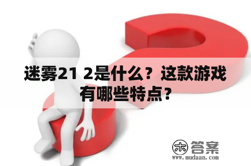 迷雾21 2是什么？这款游戏有哪些特点？