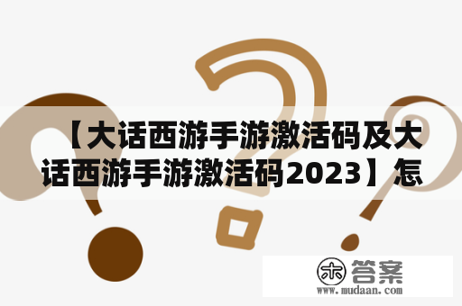 【大话西游手游激活码及大话西游手游激活码2023】怎样获得，有什么用？