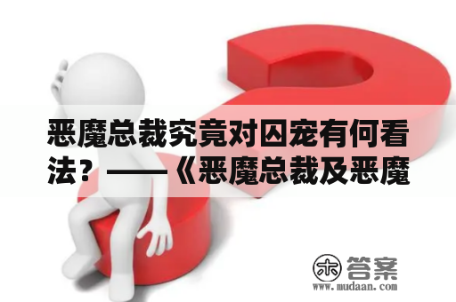 恶魔总裁究竟对囚宠有何看法？——《恶魔总裁及恶魔总裁的囚宠》全文