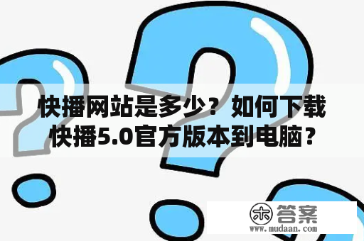 快播网站是多少？如何下载快播5.0官方版本到电脑？