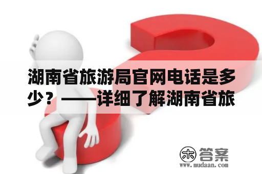 湖南省旅游局官网电话是多少？——详细了解湖南省旅游局官网和其联系电话