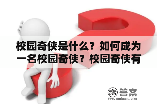 校园奇侠是什么？如何成为一名校园奇侠？校园奇侠有哪些职责和能力？