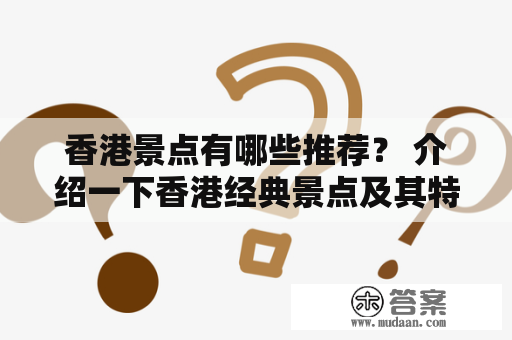 香港景点有哪些推荐？ 介绍一下香港经典景点及其特色，包括历史文化建筑、自然风光和主题公园等。在这些景点中，游客能够领略到香港的独特魅力，每一个景点都值得一去再去。