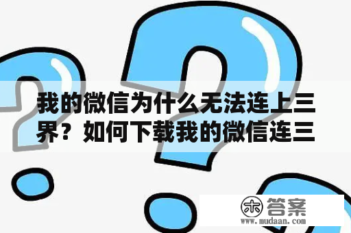 我的微信为什么无法连上三界？如何下载我的微信连三界TXT文件？