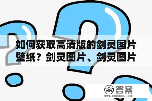 如何获取高清版的剑灵图片壁纸？剑灵图片、剑灵图片高清版壁纸 