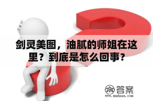 剑灵美图，油腻的师姐在这里？到底是怎么回事？