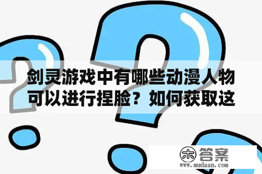 剑灵游戏中有哪些动漫人物可以进行捏脸？如何获取这些动漫人物的图数据？