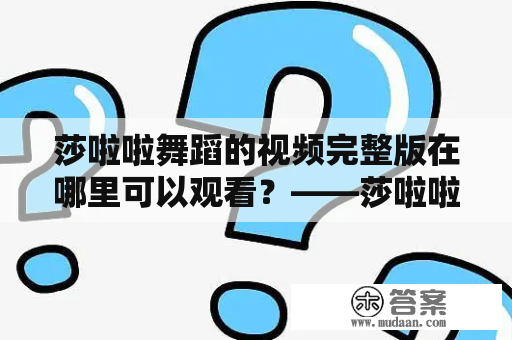 莎啦啦舞蹈的视频完整版在哪里可以观看？——莎啦啦舞蹈视频完整版的详细介绍