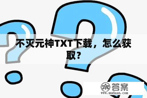 不灭元神TXT下载，怎么获取？