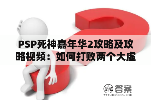 PSP死神嘉年华2攻略及攻略视频：如何打败两个大虚？