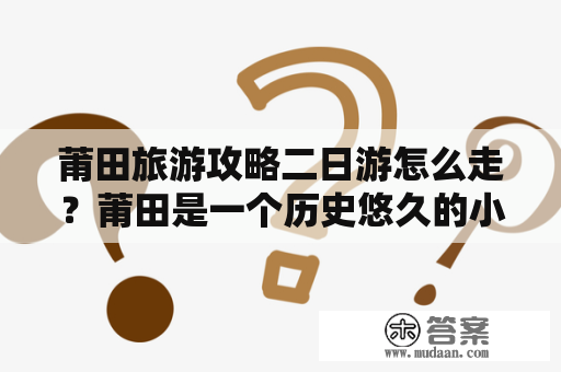 莆田旅游攻略二日游怎么走？莆田是一个历史悠久的小城市，拥有丰富的人文历史和自然景观。对于游客来说，莆田是一个不错的旅游选择。下面给大家介绍一下莆田旅游攻略二日游及路线安排。