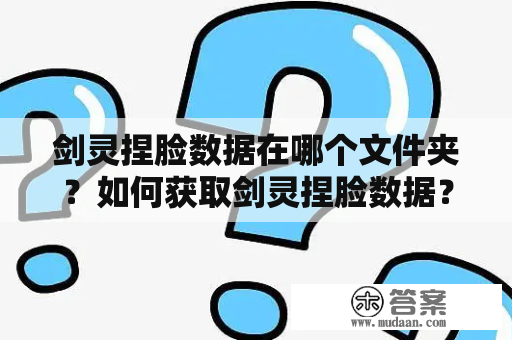 剑灵捏脸数据在哪个文件夹？如何获取剑灵捏脸数据？