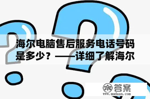 海尔电脑售后服务电话号码是多少？——详细了解海尔电脑售后服务电话