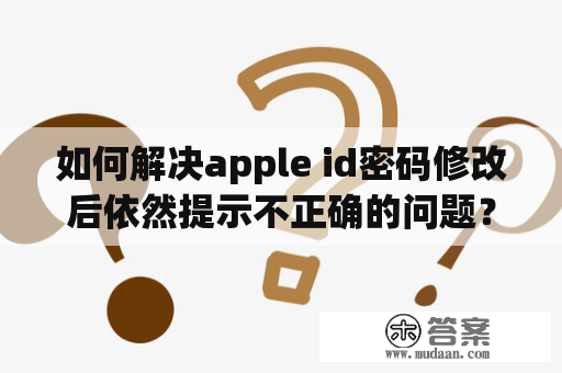 如何解决apple id密码修改后依然提示不正确的问题？