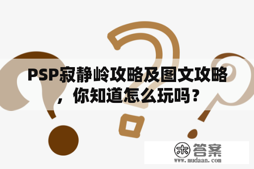 PSP寂静岭攻略及图文攻略，你知道怎么玩吗？