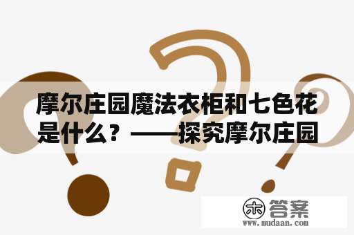 摩尔庄园魔法衣柜和七色花是什么？——探究摩尔庄园魔法衣柜和七色花的功能和用途。