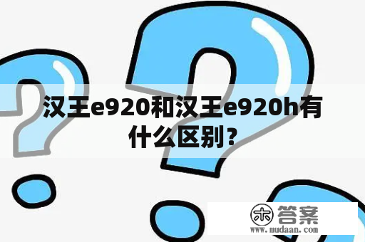 汉王e920和汉王e920h有什么区别？