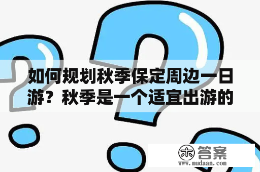 如何规划秋季保定周边一日游？秋季是一个适宜出游的季节，保定周边有许多美景值得游览，那么该怎样规划一日游呢？以下是攻略供参考。