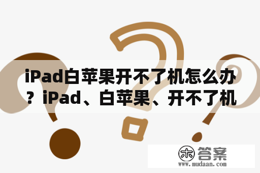 iPad白苹果开不了机怎么办？iPad、白苹果、开不了机、解决方法、故障排除