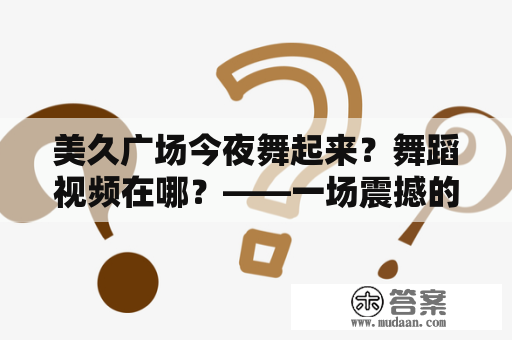 美久广场今夜舞起来？舞蹈视频在哪？——一场震撼的舞蹈盛宴