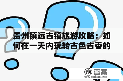 贵州镇远古镇旅游攻略：如何在一天内玩转古色古香的镇远？