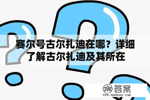 赛尔号古尔扎迪在哪？详细了解古尔扎迪及其所在