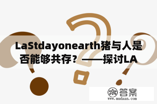 LaStdayonearth猪与人是否能够共存？——探讨LASTDAYONEARTH游戏中猪与人的关系