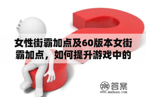 女性街霸加点及60版本女街霸加点，如何提升游戏中的实力？