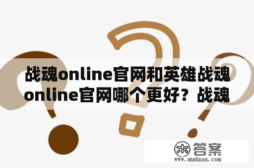 战魂online官网和英雄战魂online官网哪个更好？战魂online官网、英雄战魂online官网、哪个更好、评价、比较