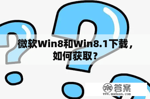 微软Win8和Win8.1下载，如何获取？