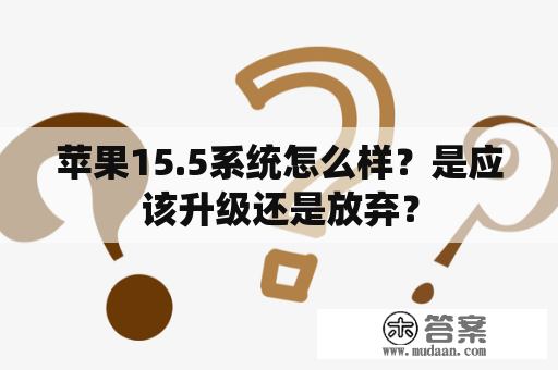 苹果15.5系统怎么样？是应该升级还是放弃？