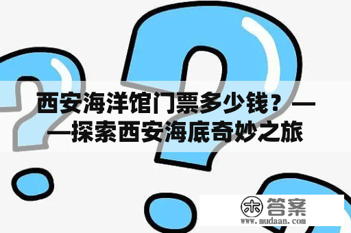 西安海洋馆门票多少钱？——探索西安海底奇妙之旅