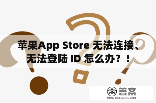 苹果App Store 无法连接、无法登陆 ID 怎么办？！