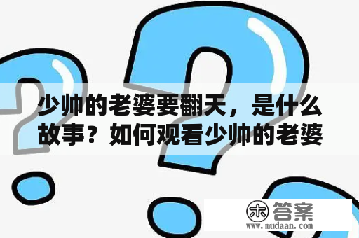 少帅的老婆要翻天，是什么故事？如何观看少帅的老婆要翻天漫画？怎样免费下载？