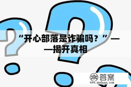 “开心部落是诈骗吗？”——揭开真相