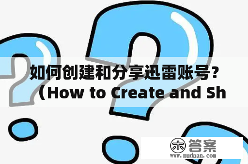 如何创建和分享迅雷账号？（How to Create and Share a Thunder Account?）