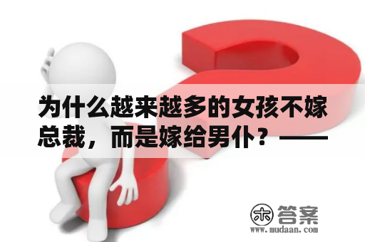 为什么越来越多的女孩不嫁总裁，而是嫁给男仆？——不嫁总裁嫁男仆及不嫁总裁嫁男仆漫画免费下拉式漫画